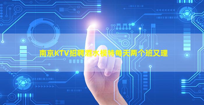 南京KTV招聘酒水模特每天两个班又理